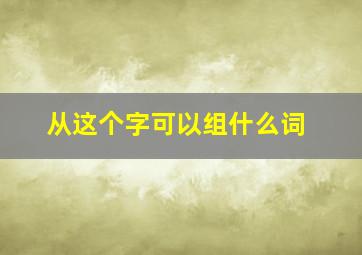 从这个字可以组什么词