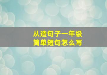 从造句子一年级简单短句怎么写