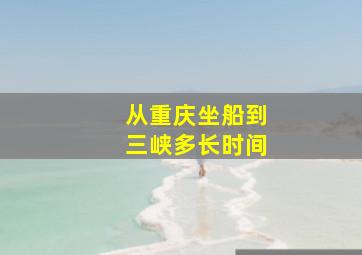 从重庆坐船到三峡多长时间