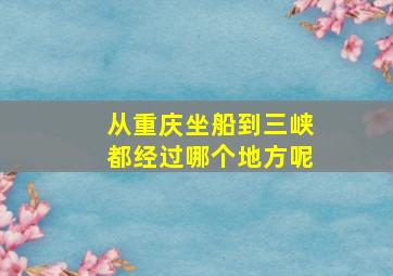 从重庆坐船到三峡都经过哪个地方呢