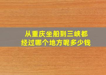 从重庆坐船到三峡都经过哪个地方呢多少钱