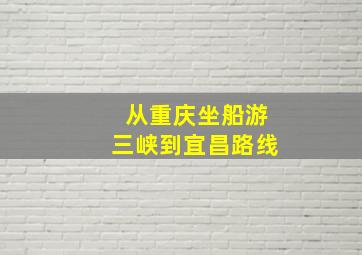 从重庆坐船游三峡到宜昌路线