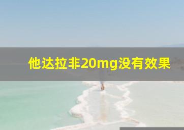 他达拉非20mg没有效果