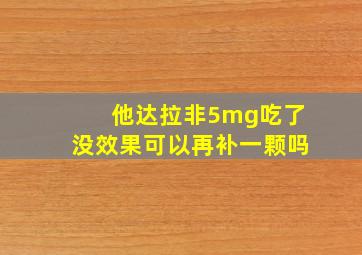 他达拉非5mg吃了没效果可以再补一颗吗