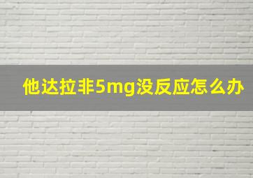 他达拉非5mg没反应怎么办