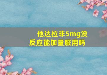 他达拉非5mg没反应能加量服用吗