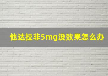 他达拉非5mg没效果怎么办