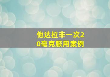 他达拉非一次20毫克服用案例