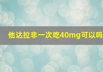 他达拉非一次吃40mg可以吗