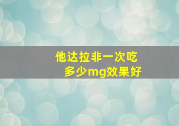 他达拉非一次吃多少mg效果好