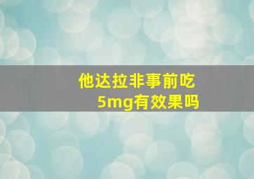 他达拉非事前吃5mg有效果吗