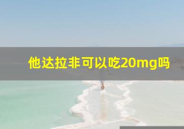 他达拉非可以吃20mg吗