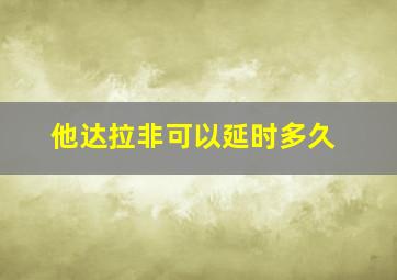 他达拉非可以延时多久