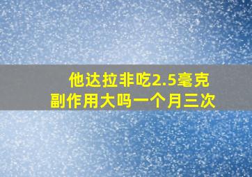 他达拉非吃2.5毫克副作用大吗一个月三次