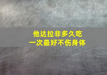 他达拉非多久吃一次最好不伤身体