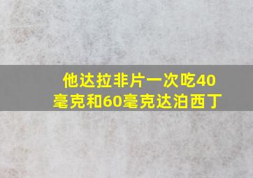 他达拉非片一次吃40毫克和60毫克达泊西丁