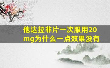 他达拉非片一次服用20mg为什么一点效果没有