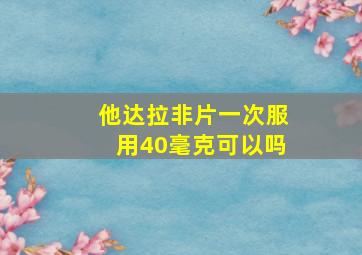 他达拉非片一次服用40毫克可以吗