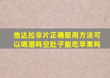 他达拉非片正确服用方法可以喝酒吗空肚子能吃苹果吗