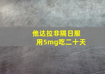 他达拉非隔日服用5mg吃二十天