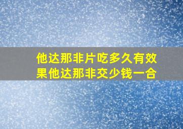 他达那非片吃多久有效果他达那非交少钱一合