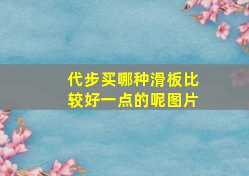 代步买哪种滑板比较好一点的呢图片