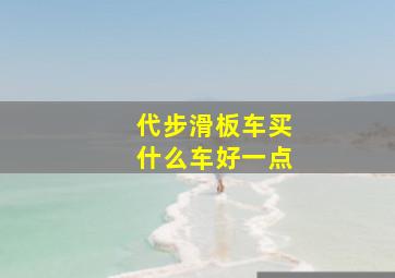 代步滑板车买什么车好一点