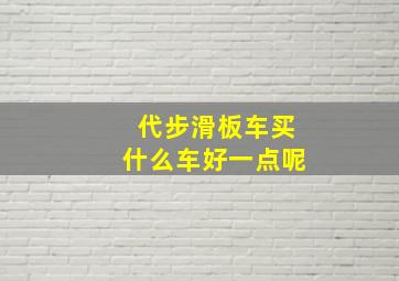 代步滑板车买什么车好一点呢