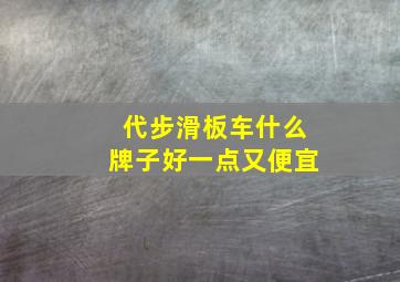 代步滑板车什么牌子好一点又便宜