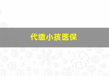 代缴小孩医保