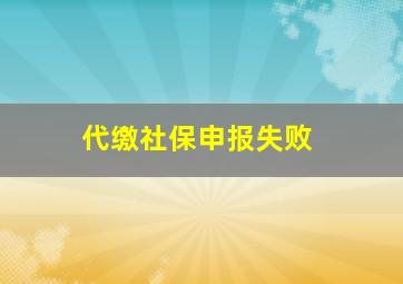 代缴社保申报失败