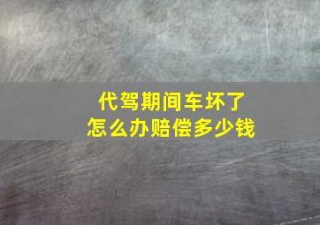 代驾期间车坏了怎么办赔偿多少钱