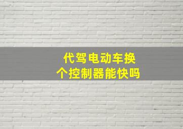 代驾电动车换个控制器能快吗