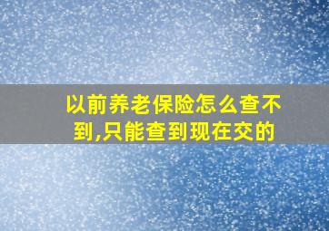 以前养老保险怎么查不到,只能查到现在交的