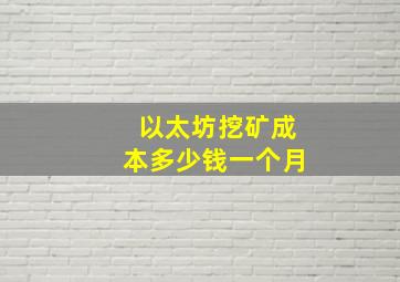 以太坊挖矿成本多少钱一个月