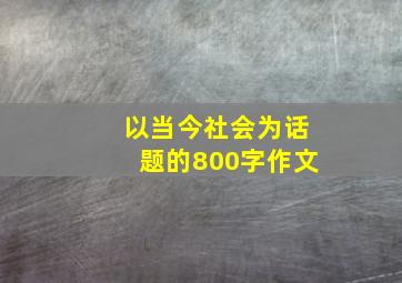 以当今社会为话题的800字作文