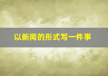 以新闻的形式写一件事