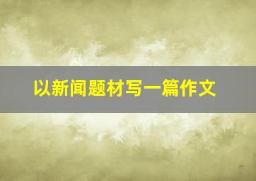 以新闻题材写一篇作文