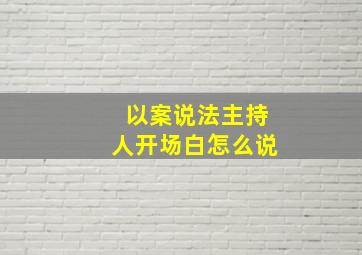 以案说法主持人开场白怎么说