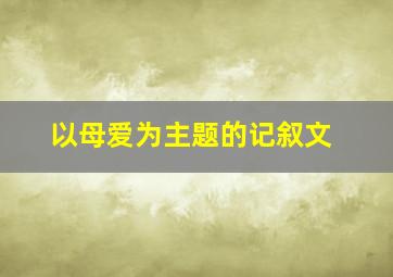 以母爱为主题的记叙文