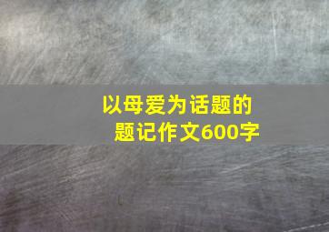 以母爱为话题的题记作文600字