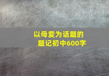 以母爱为话题的题记初中600字