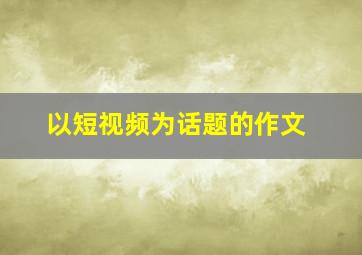 以短视频为话题的作文