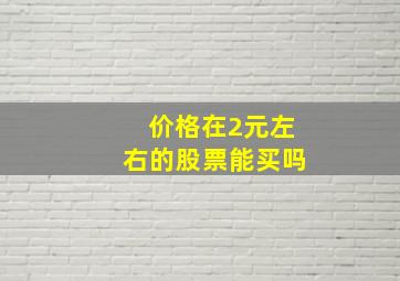 价格在2元左右的股票能买吗