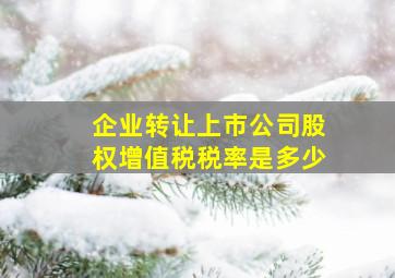 企业转让上市公司股权增值税税率是多少