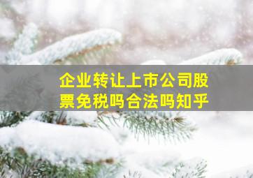 企业转让上市公司股票免税吗合法吗知乎