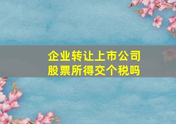 企业转让上市公司股票所得交个税吗