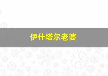 伊什塔尔老婆