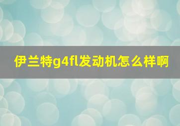 伊兰特g4fl发动机怎么样啊