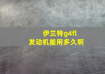 伊兰特g4fl发动机能用多久啊